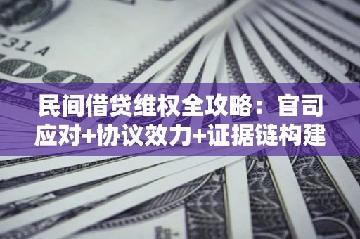 武汉民间借贷维权全攻略：官司应对+协议效力+证据链构建指南