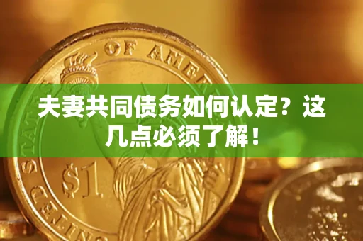 武汉夫妻共同债务如何认定？这几点必须了解！