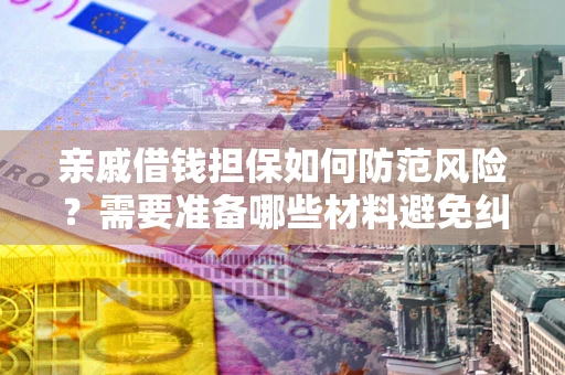 武汉亲戚借钱担保如何防范风险？需要准备哪些材料避免纠纷？