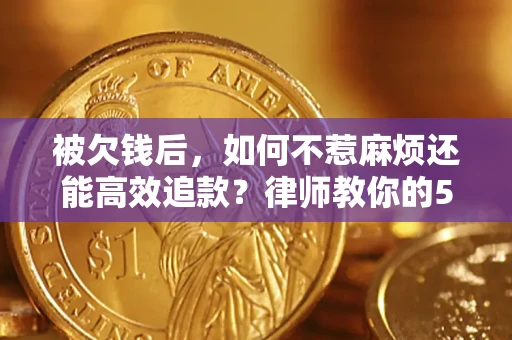 武汉被欠钱后，如何不惹麻烦还能高效追款？律师教你的5步合法讨债法
