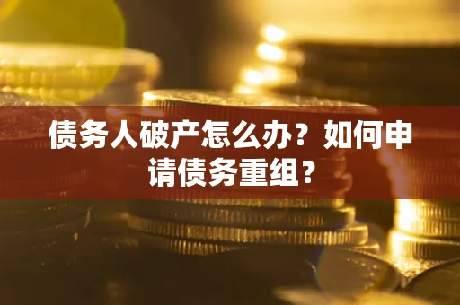 武汉债务人破产怎么办？如何申请债务重组？