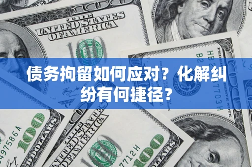 武汉债务拘留如何应对？化解纠纷有何捷径？