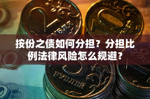 武汉按份之债如何分担？分担比例法律风险怎么规避？