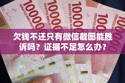 武汉欠钱不还只有微信截图能胜诉吗？证据不足怎么办？