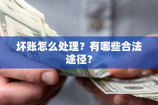 武汉坏账怎么处理？有哪些合法途径？