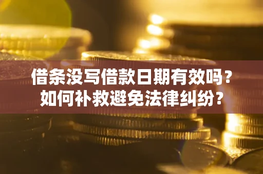 武汉借条没写借款日期有效吗？如何补救避免法律纠纷？