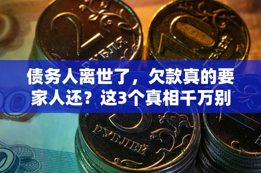 武汉债务人离世了，欠款真的要家人还？这3个真相千万别弄错