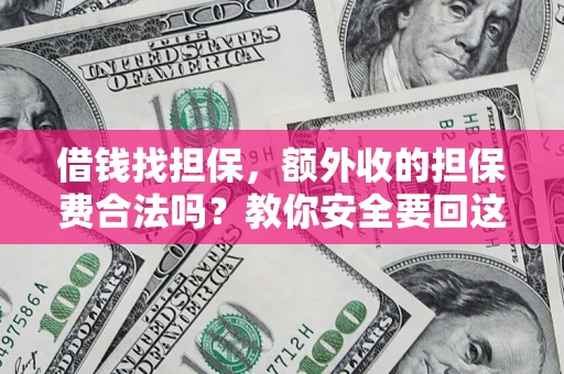 武汉借钱找担保，额外收的担保费合法吗？教你安全要回这笔钱