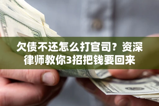 武汉欠债不还怎么打官司？资深律师教你3招把钱要回来