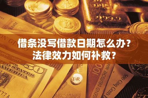 武汉借条没写借款日期怎么办?法律效力如何补救? 武汉借条没写借款日期怎么办?法律效力如何补救?