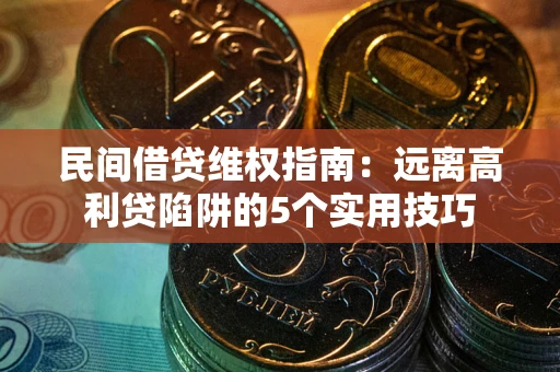武汉民间借贷维权指南：远离高利贷陷阱的5个实用技巧