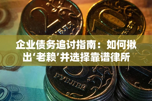 武汉企业债务追讨指南：如何揪出‘老赖’并选择靠谱律所