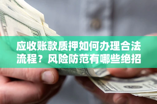 武汉应收账款质押如何办理合法流程？风险防范有哪些绝招？