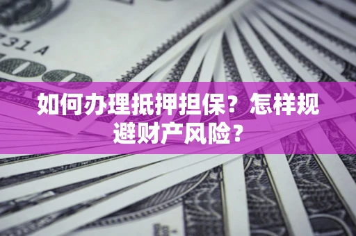 武汉如何办理抵押担保？怎样规避财产风险？