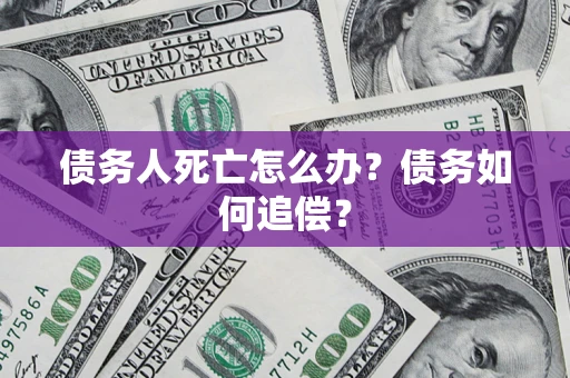 武汉债务人死亡怎么办？债务如何追偿？