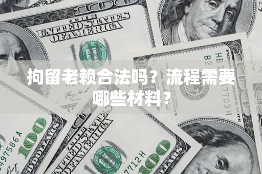 武汉拘留老赖合法吗？流程需要哪些材料？