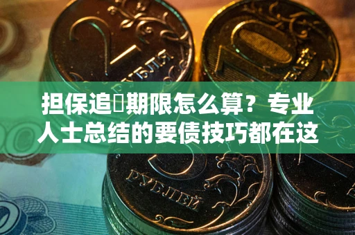 武汉担保追償期限怎么算？专业人士总结的要债技巧都在这里了