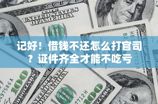 武汉记好！借钱不还怎么打官司？证件齐全才能不吃亏