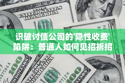 武汉识破讨债公司的'隐性收费'陷阱：普通人如何见招拆招？