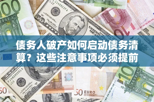 武汉债务人破产如何启动债务清算？这些注意事项必须提前知道