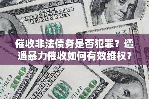 武汉催收非法债务是否犯罪？遭遇暴力催收如何有效维权？