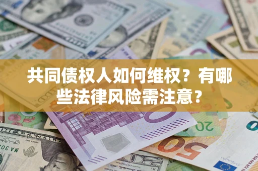 武汉共同债权人如何维权？有哪些法律风险需注意？