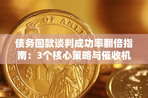 武汉债务回款谈判成功率翻倍指南：3个核心策略与催收机构避坑法则