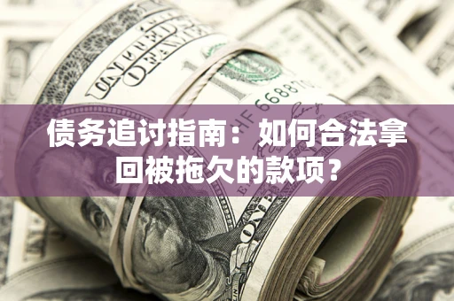 武汉债务追讨指南：如何合法拿回被拖欠的款项？