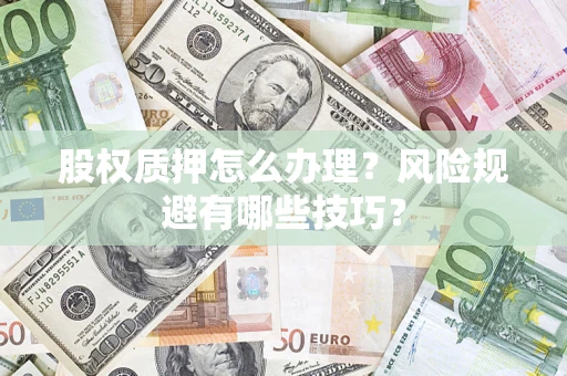 武汉股权质押怎么办理？风险规避有哪些技巧？