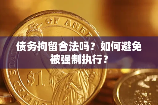 武汉债务拘留合法吗？如何避免被强制执行？