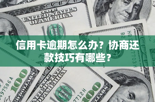 武汉信用卡逾期怎么办？协商还款技巧有哪些？
