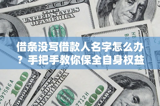 武汉借条没写借款人名字怎么办？手把手教你保全自身权益