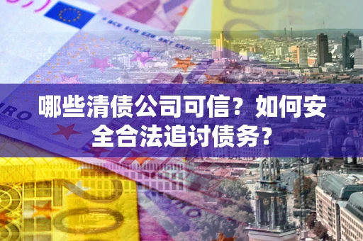 武汉哪些清债公司可信？如何安全合法追讨债务？