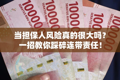 武汉当担保人风险真的很大吗？一招教你踩碎连带责任！