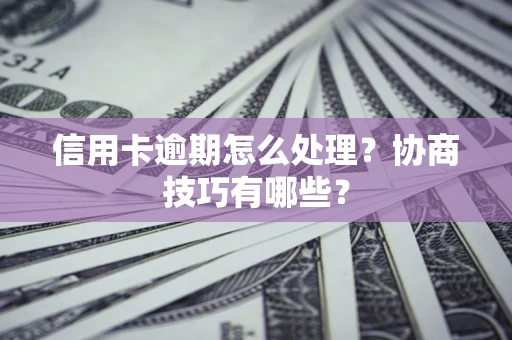 武汉信用卡逾期怎么处理？协商技巧有哪些？