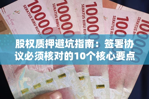 武汉股权质押避坑指南：签署协议必须核对的10个核心要点