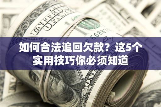 武汉如何合法追回欠款？这5个实用技巧你必须知道