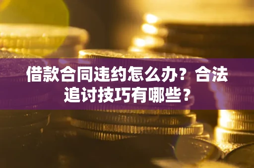 武汉借款合同违约怎么办？合法追讨技巧有哪些？