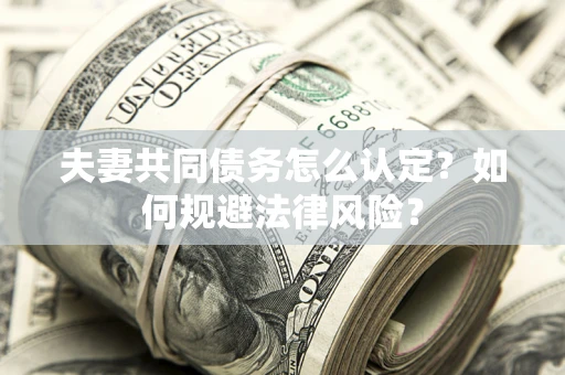 武汉夫妻共同债务怎么认定？如何规避法律风险？