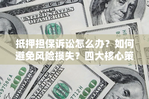 武汉抵押担保诉讼怎么办？如何避免风险损失？四大核心策略全解读