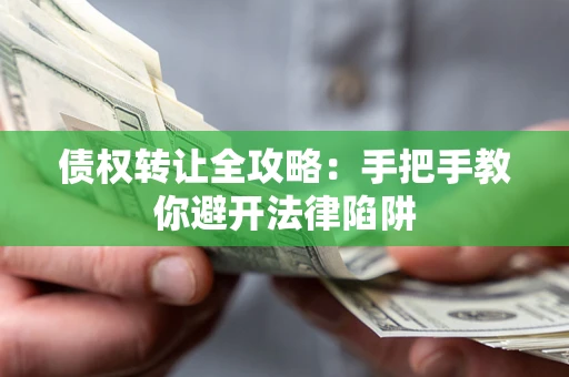 武汉债权转让全攻略：手把手教你避开法律陷阱