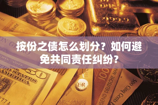 武汉按份之债怎么划分？如何避免共同责任纠纷？