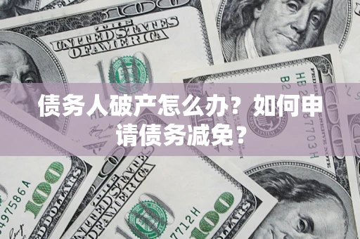 武汉债务人破产怎么办？如何申请债务减免？
