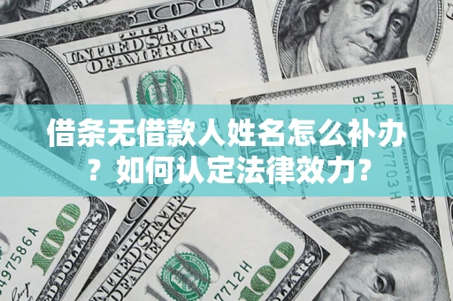 武汉借条无借款人姓名怎么补办？如何认定法律效力？