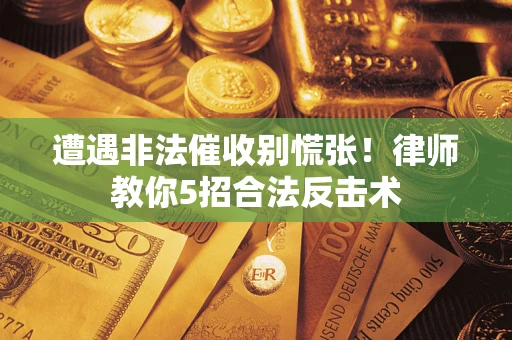 武汉遭遇非法催收别慌张！律师教你5招合法反击术