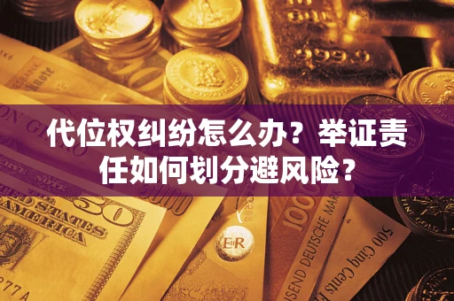 武汉代位权纠纷怎么办？举证责任如何划分避风险？