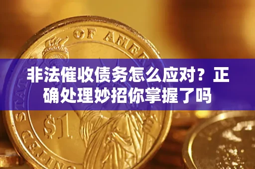 武汉非法催收债务怎么应对？正确处理妙招你掌握了吗