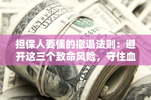 武汉担保人要懂的撤退法则：避开这三个致命风险，守住血汗钱