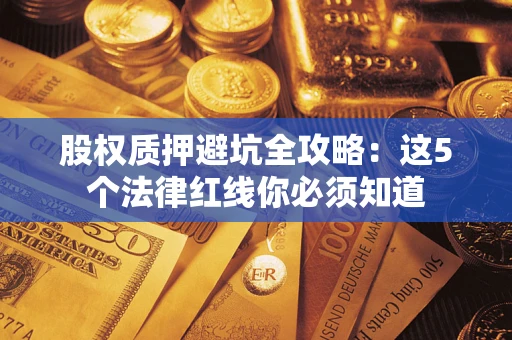武汉股权质押避坑全攻略：这5个法律红线你必须知道