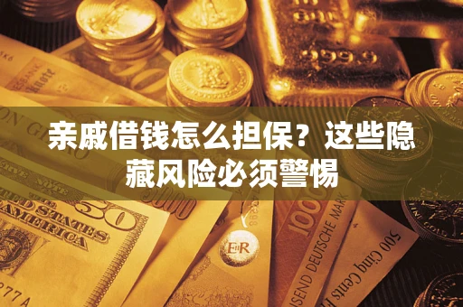 武汉亲戚借钱怎么担保？这些隐藏风险必须警惕
